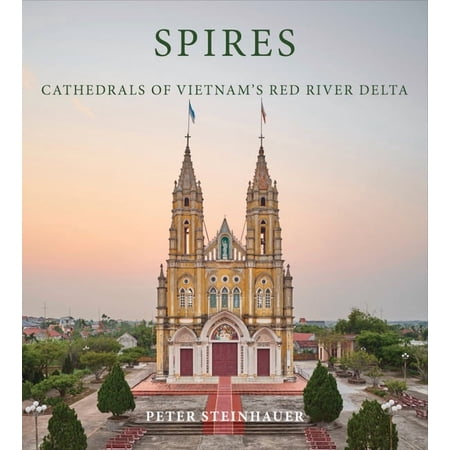 Peter Steinhauer: Spires: Cathedrals of Vietnam s Red River Delta (Hardcover)