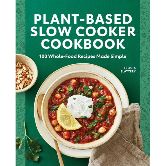 Plant-Based Slow Cooker Cookbook : 100 Whole-Food Recipes Made Simple (Paperback)