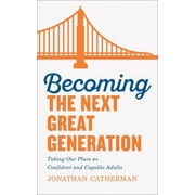 Becoming the Next Great Generation: Taking Our Place as Confident and Capable Adults  Paperback  Jonathan Catherman