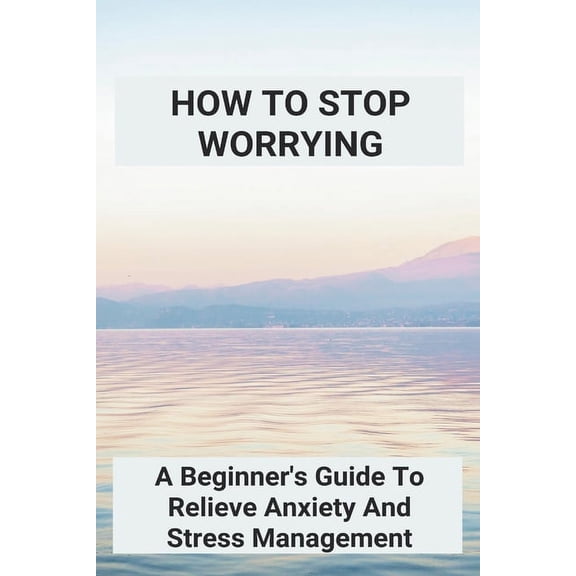 How To Stop Worrying: A Beginner's Guide To Relieve Anxiety And Stress Management: How To Get Motivated To Workout, (Paperback)
