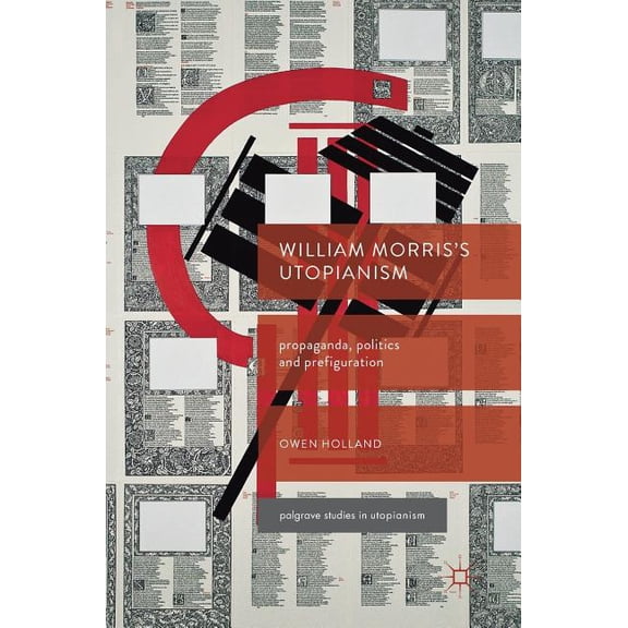Palgrave Studies in Utopianism William Morris's Utopianism: Propaganda, Politics and Prefiguration, (Hardcover)