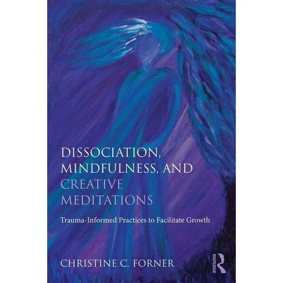 Dissociation, Mindfulness, and Creative Meditations: Trauma-Informed Practices to Facilitate Growth, (Paperback)