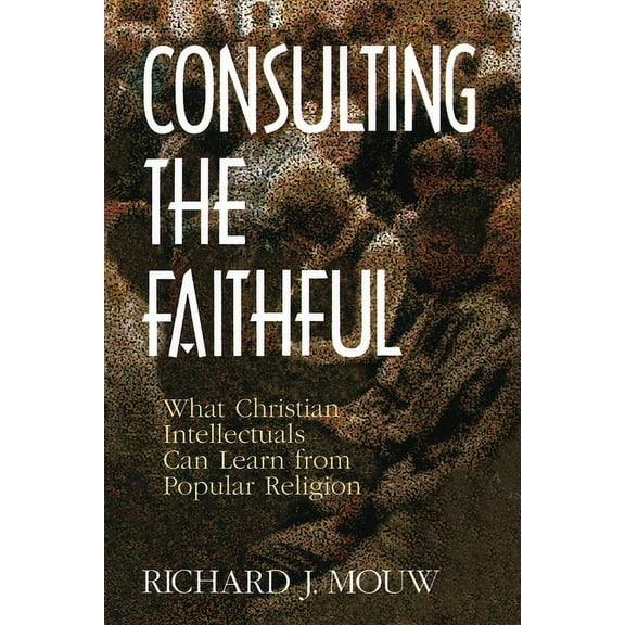 Consulting the Faithful: What Christian Intellectuals Can Learn from Popular Religion, (Paperback)