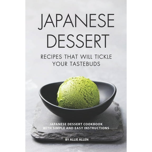 Japanese Dessert Recipes That Will Tickle Your Tastebuds: Japanese Dessert Cookbook with Simple and (Paperback) by Allie Allen