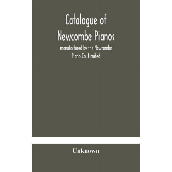 Catalogue Of Newcombe Pianos: Manufactured By The Newcombe Piano Co. Limited, (Hardcover)