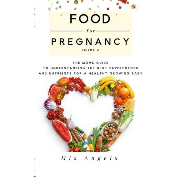 Pregnancy Nutrient Needs Food for Pregnancy Volume 3: The Mom's Guide to Understanding the Best Supplements and Nutrients for a Healthy Growing B, Book 3, (Paperback)