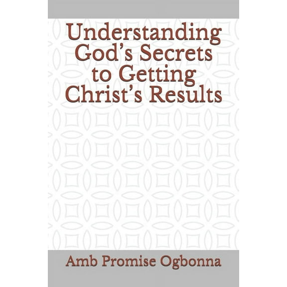 Understanding God's Secrets to Getting Christ's Results (Paperback)