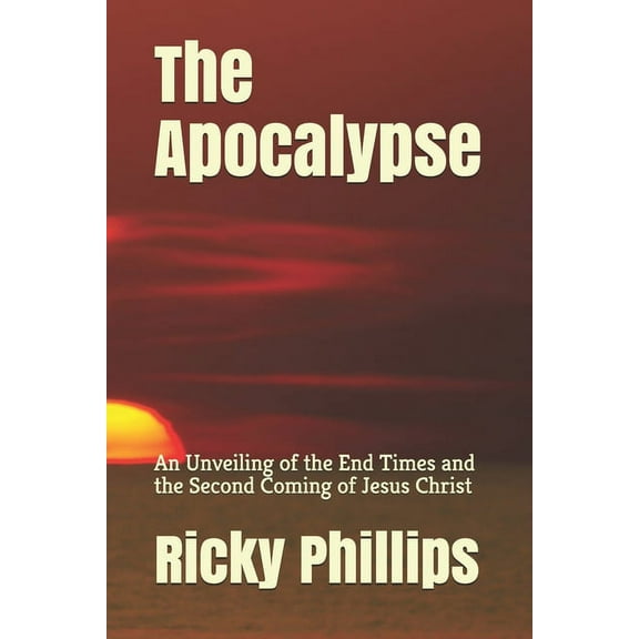 The Apocalypse : An Unveiling of the End Times and the Second Coming of Jesus Christ (Paperback)