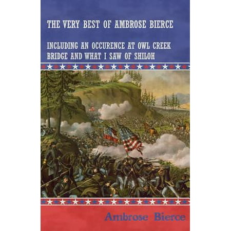 The Very Best of Ambrose Bierce - Including An Occurence at Owl Creek Bridge and What I Saw of Shiloh - (Whats The Best Saw)