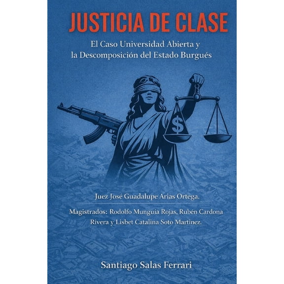 Justicia de Clase: Universidad Abierta y la DescomposiciÃ³n del Estado BurguÃ©s: Caso: Juez JosÃ© Guadalupe Arias Ortega. M, (Paperback)