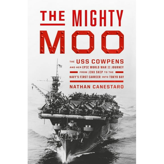 The Mighty Moo: The USS Cowpens and Her Epic World War II Journey from Jinx Ship to the Navy’s First Carrier into Tokyo Bay (Hardcover)