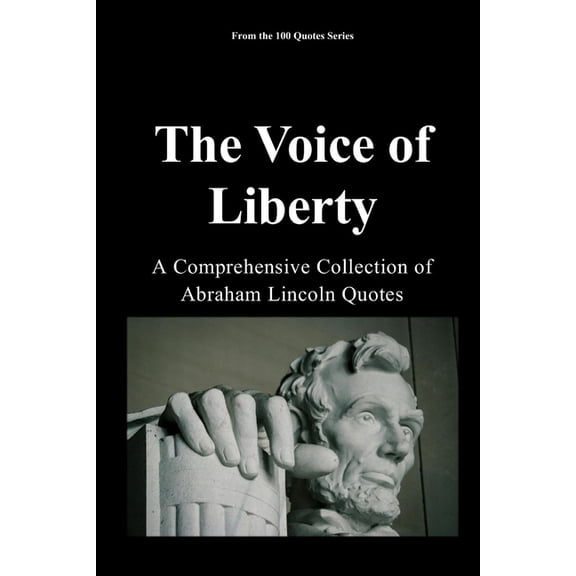 100 Quotes The Voice of Liberty: A Comprehensive Collection of Abraham Lincoln Quotes, (Paperback)