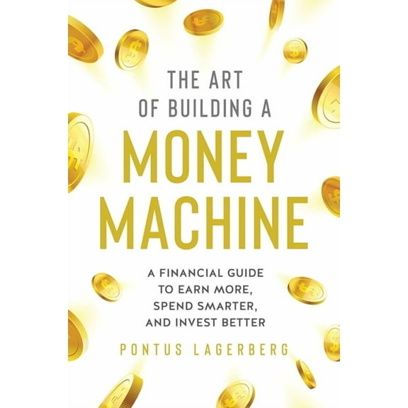 The Art of Building a Money Machine: A Financial Guide to Earn More, Spend Smarter, and Invest Better (Paperback)