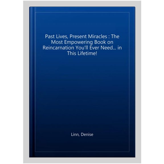 Past Lives, Present Miracles : The Most Empowering Book on Reincarnation You'll Ever Need... in This Lifetime!