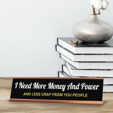 I Need More Money And Power. And Less Shit From You People.