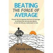 Beating The Force Of Average : Proven tips for beating the force of average, to achieve the success you desire, to live the life you really want to live. (Paperback)