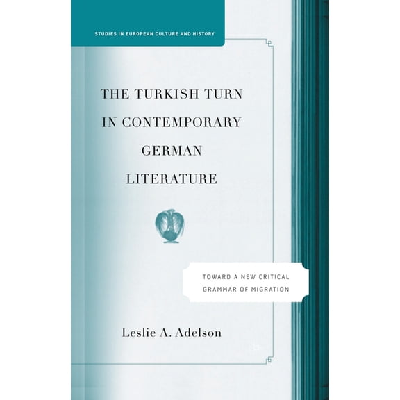 Studies in European Culture and History The Turkish Turn in Contemporary German Literature: Towards a New Critical Grammar of Migration, (Paperback)