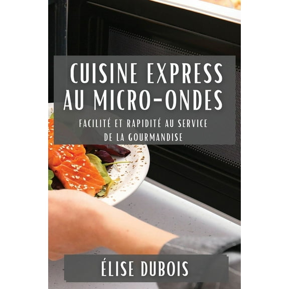 Cuisine Express au Micro-Ondes: FacilitÃ© et RapiditÃ© au Service de la Gourmandise, (Paperback)