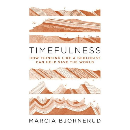 Timefulness : How Thinking Like a Geologist Can Help Save the (Best Geologist In The World)