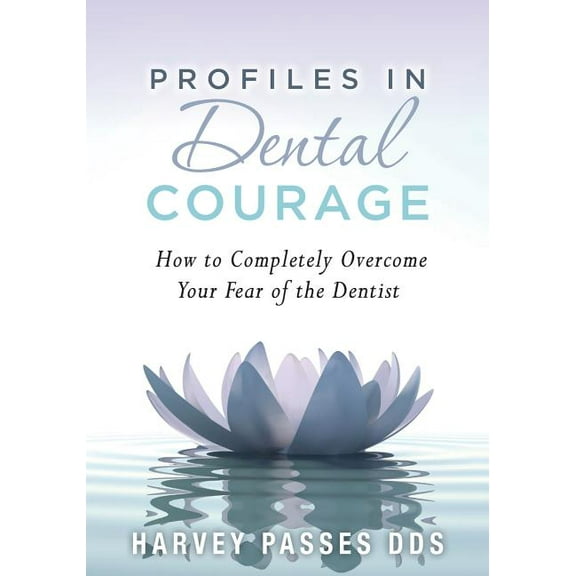 Profiles in Dental Courage: How to Completely Overcome Your Fear of the Dentist Paperback 0984649611 9780984649617 Harvey Passes DDS
