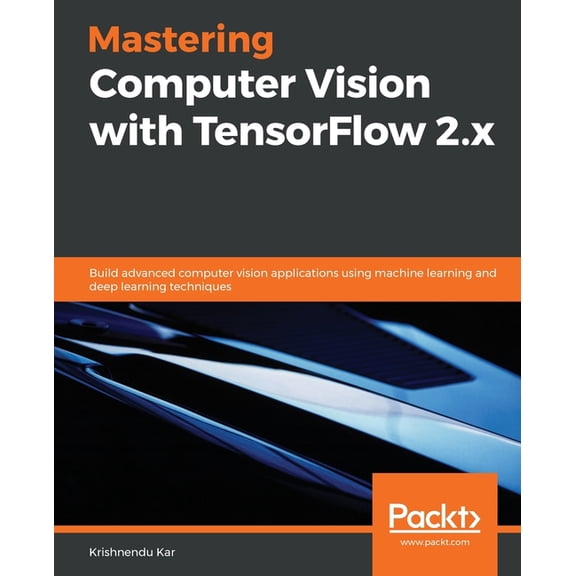 Mastering Computer Vision with TensorFlow 2.x: Build advanced computer vision applications using machine learning and de, (Paperback)