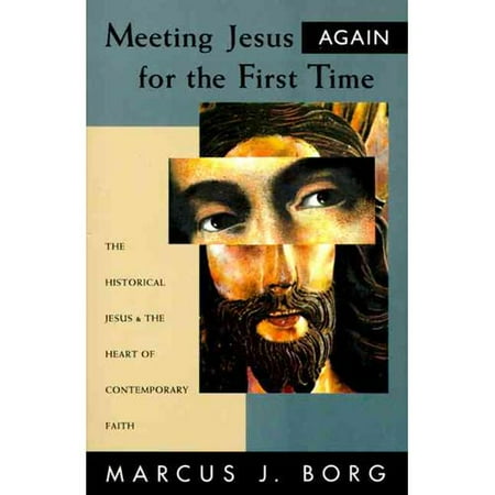 Meeting Jesus Again for the First Time : The Historical Jesus and the Heart of Contemporary Faith
