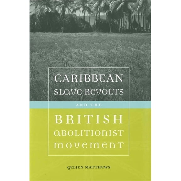 Antislavery, Abolition, and the Atlantic Caribbean Slave Revolts and the British Abolitionist Movement, (Paperback)