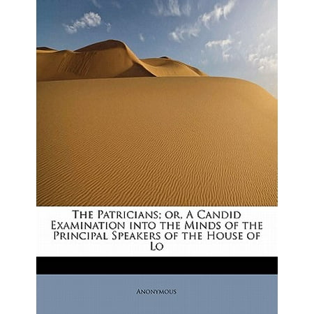 The Patricians; or, A Candid Examination into the Minds of the Principal Speakers of the House of Lo