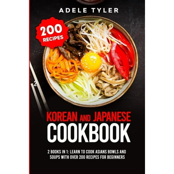 Korean and Japanese Cookbook: 2 Books In 1: Learn To Cook Asians Bowls And Soups With Over 200 Recipes For Beginners (Paperback)