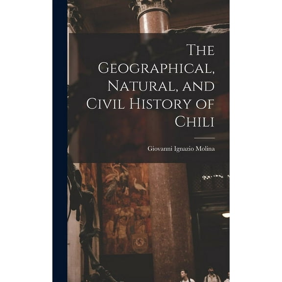 The Geographical, Natural, and Civil History of Chili (Hardcover)