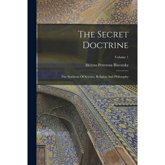 The Secret Doctrine : The Synthesis Of Science, Religion And Philosophy; Volume 1 (Paperback)