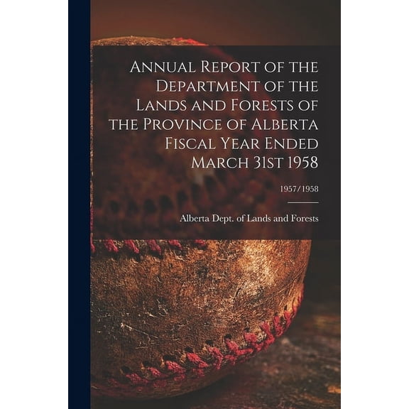Annual Report of the Department of the Lands and Forests of the Province of Alberta Fiscal Year Ended March 31st 1958; 1, (Paperback)