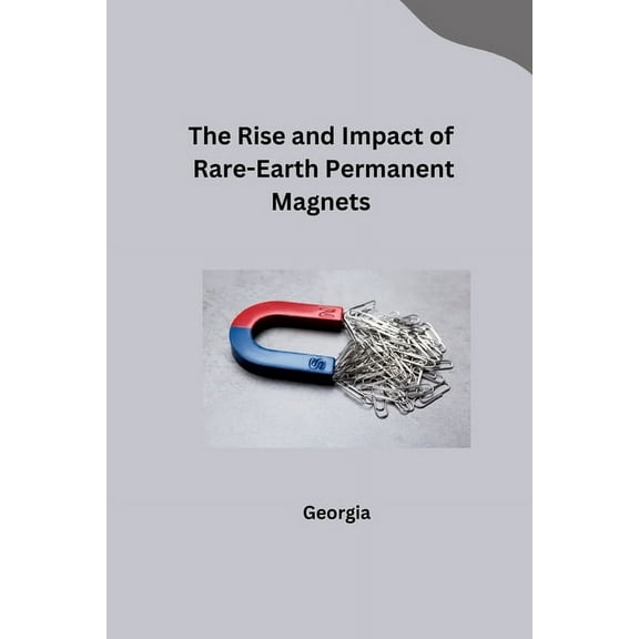 The Rise and Impact of Rare-Earth Permanent Magnets, (Paperback)