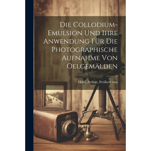 Die collodium-emulsion und ihre anwendung für die photographische aufnahme von oelgemälden (Paperback)