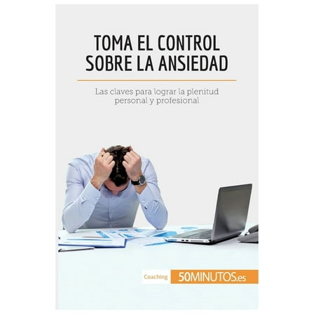 Toma el control sobre la ansiedad: Las claves para lograr la plenitud personal y profesional, (Paperback)