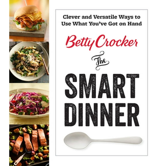 Pre-Owned Betty Crocker the Smart Dinner: Clever and Versatile Ways to Use What You've Got on Hand (Paperback) 0544954599 9780544954595