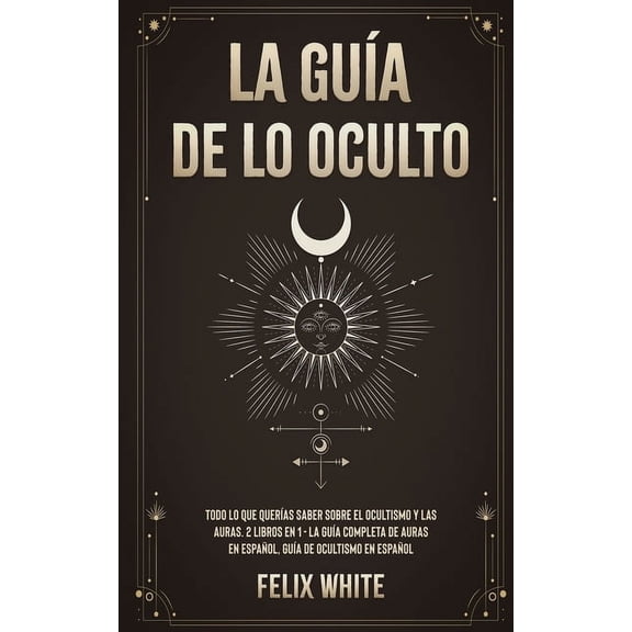 La Guía de lo Oculto: Todo lo que Querías Saber Sobre el Ocultismo y las Auras. 2 Libros en 1 - La Guía Completa de Aura, (Paperback)