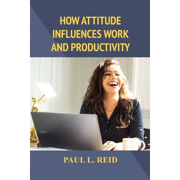 How Attitude Influences Work and Productivity, (Paperback)