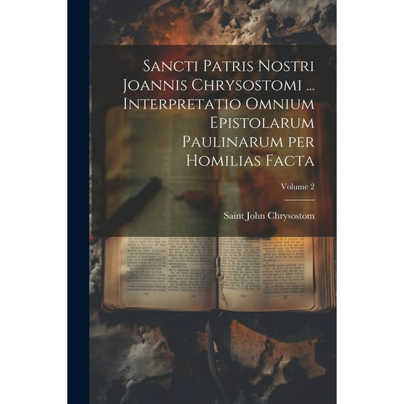 Sancti Patris Nostri Joannis Chrysostomi ... Interpretatio omnium epistolarum Paulinarum per homilias facta; Volume 2 (Paperback)