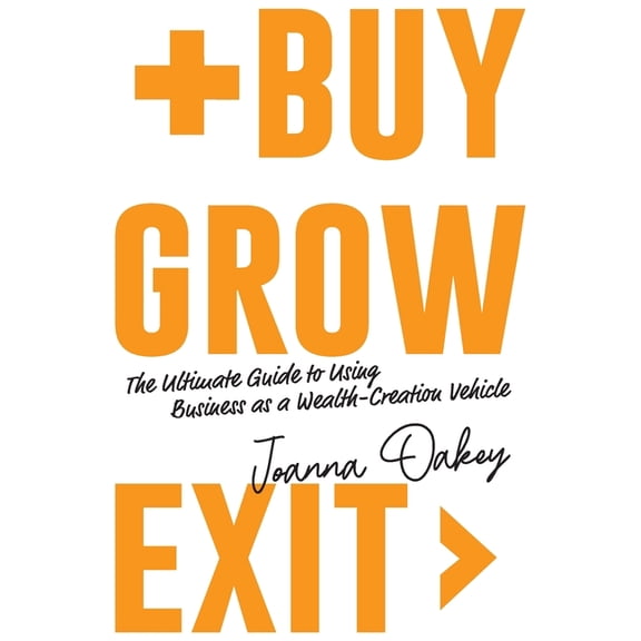 Buy, Grow, Exit: The ultimate guide to using business as a wealth-creation vehicle, (Paperback)