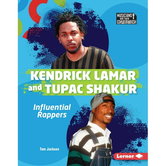 Musicians and Their Inspirations Kendrick Lamar and Tupac Shakur: Influential Rappers, (Hardcover)