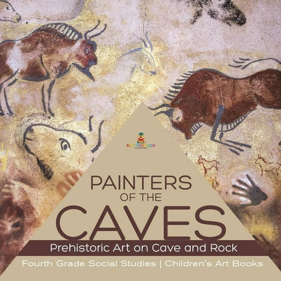 Painters of the Caves Prehistoric Art on Cave and Rock Fourth Grade Social Studies Children's Art Books, (Paperback)
