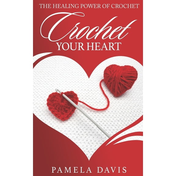 Crochet Your Heart: The Healing Power of Crochet (Paperback) by Pamela Ann Davis