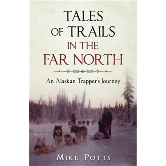 Tales of Trails in the Far North: An Alaskan Trapper's Journey (Paperback)
