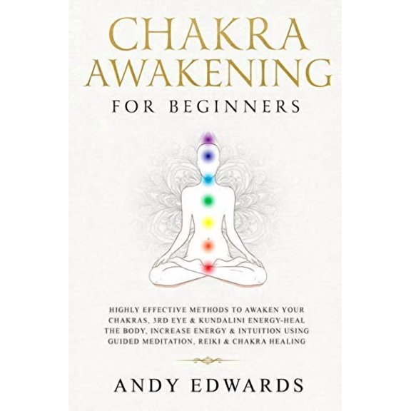 Chakra Awakening For Beginners: Highly Effective Methods to Awaken Your Chakras, 3rd Eye & Kundalini Energy-Heal The Body, Increase Energy & Intuition Using Guided Meditation, Reiki & Chakra Healing (