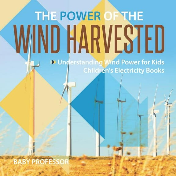 The Power of the Wind Harvested - Understanding Wind Power for Kids Children's Electricity Books (Paperback)