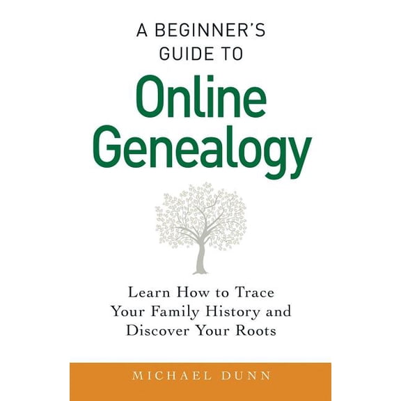 A Beginner's Guide to Online Genealogy : Learn How to Trace Your Family History and Discover Your Roots (Paperback)