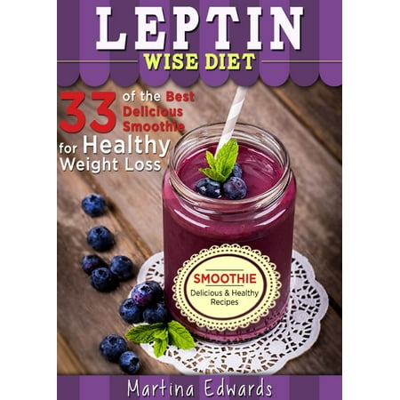 Leptin Wise Diet: 33 of the Best Delicious Smoothies for Healthy Weight Loss - (The Best Healthy Smoothies)