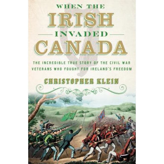 Pre-Owned When the Irish Invaded Canada: The Incredible True Story of the Civil War Veterans Who Fought for Ireland's Freedom (Hardcover) 0385542607 9780385542609