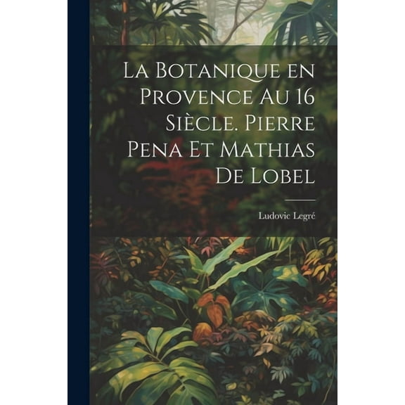 La botanique en Provence au 16 siècle. Pierre Pena et Mathias de Lobel (Paperback)